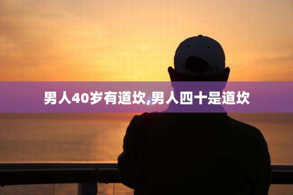 男人40岁有道坎,男人四十是道坎