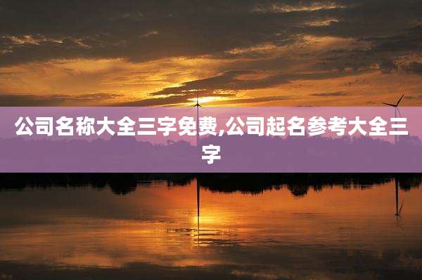 公司名称大全三字免费,公司起名参考大全三字