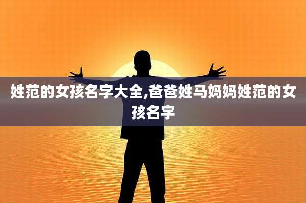 姓范的女孩名字大全,爸爸姓马妈妈姓范的女孩名字