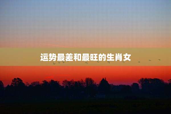 运势最差和最旺的生肖女