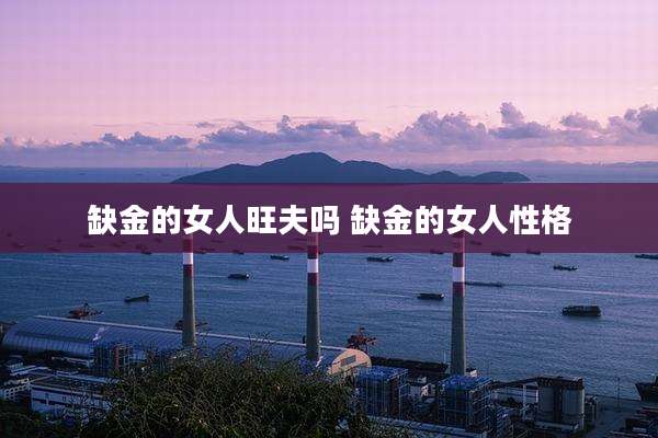 缺金的女人旺夫吗 缺金的女人性格