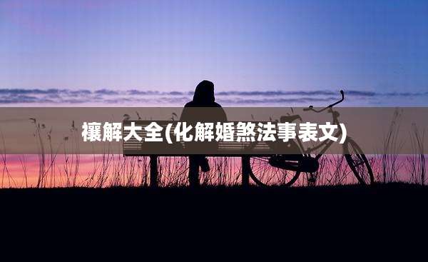 禳解大全(化解婚煞法事表文)