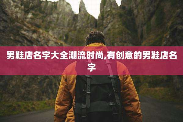 男鞋店名字大全潮流时尚,有创意的男鞋店名字