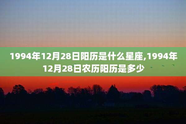 1994年12月28日阳历是什么星座,1994年12月28日农历阳历是多少