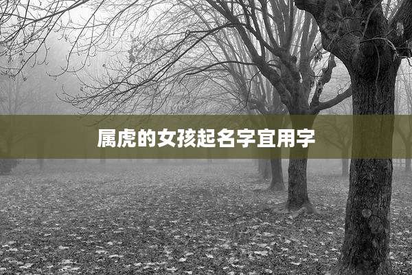 属虎的女孩起名字宜用字