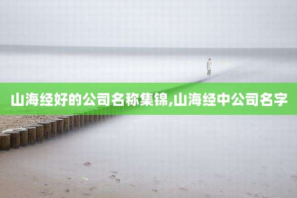 山海经好的公司名称集锦,山海经中公司名字
