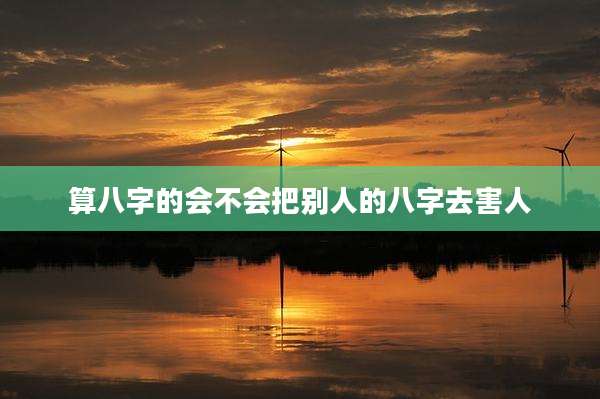 算八字的会不会把别人的八字去害人