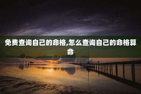 免费查询自己的命格,怎么查询自己的命格算命