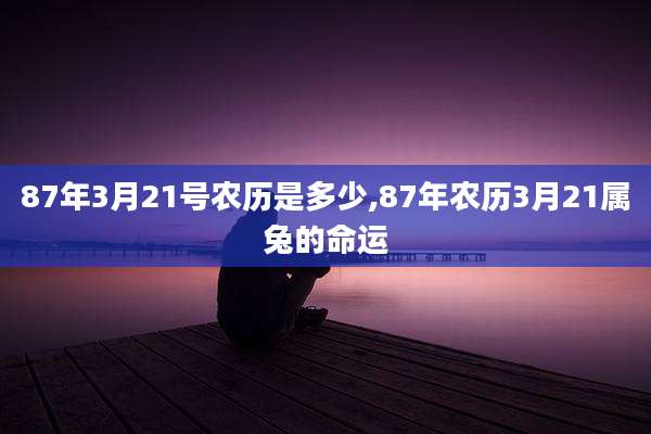 87年3月21号农历是多少,87年农历3月21属兔的命运