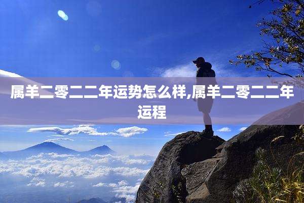 属羊二零二二年运势怎么样,属羊二零二二年运程
