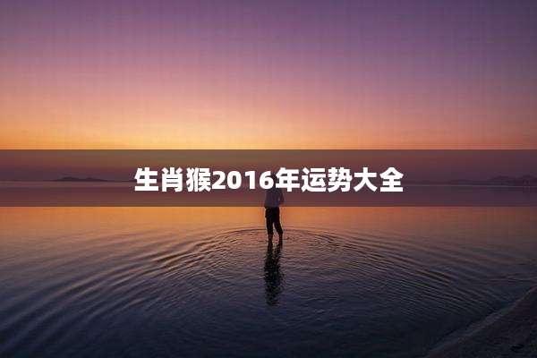生肖猴2016年运势大全
