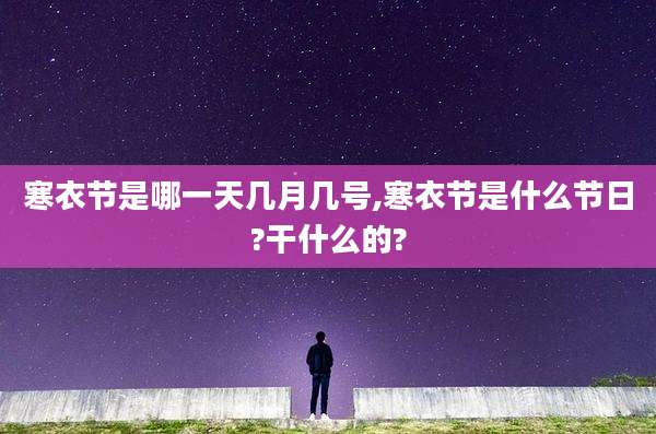 寒衣节是哪一天几月几号,寒衣节是什么节日?干什么的?