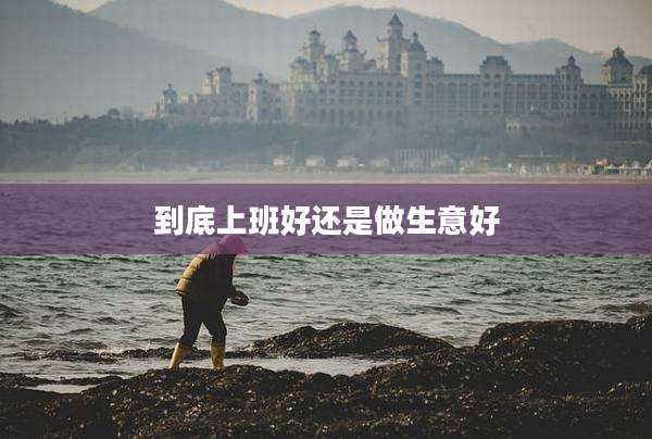 到底上班好还是做生意好