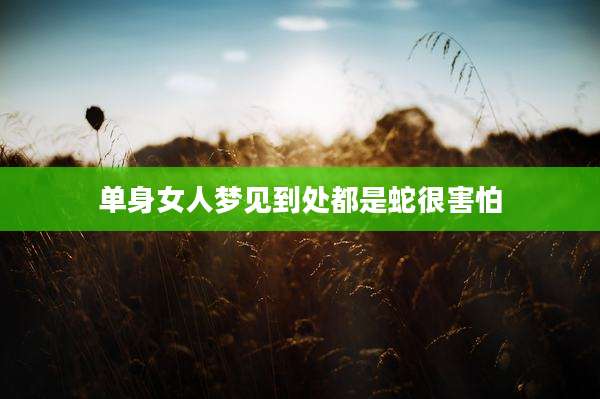 单身女人梦见到处都是蛇很害怕