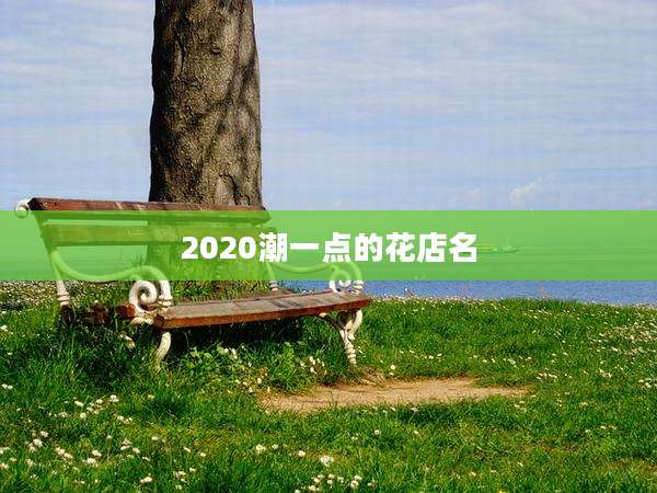 2020潮一点的花店名