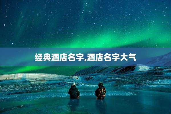 经典酒店名字,酒店名字大气