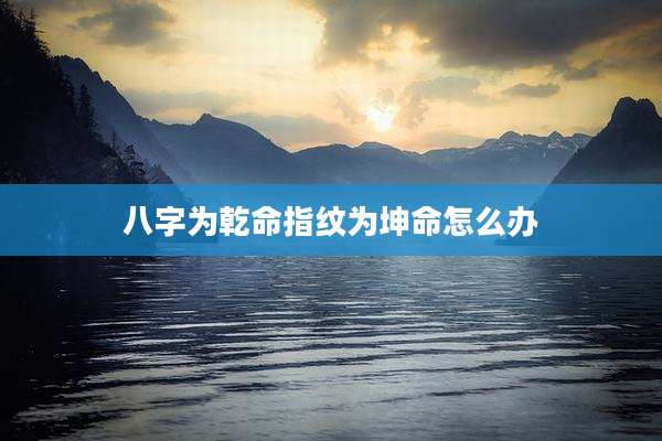八字为乾命指纹为坤命怎么办