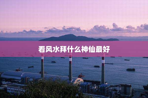 看风水拜什么神仙最好