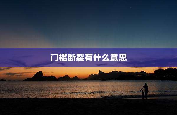 门槛断裂有什么意思