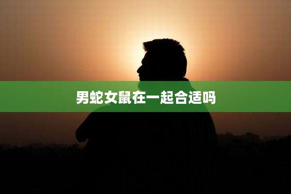 男蛇女鼠在一起合适吗