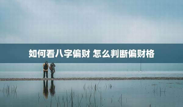 如何看八字偏财 怎么判断偏财格
