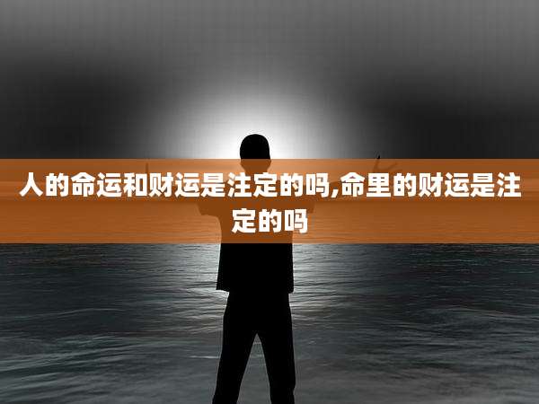 人的命运和财运是注定的吗,命里的财运是注定的吗