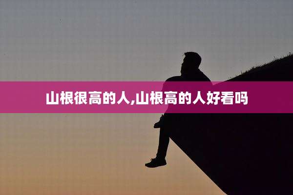 山根很高的人,山根高的人好看吗