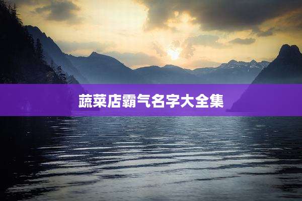 蔬菜店霸气名字大全集