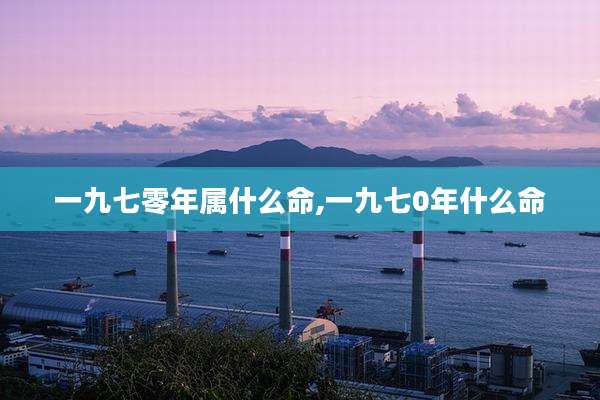 一九七零年属什么命,一九七0年什么命