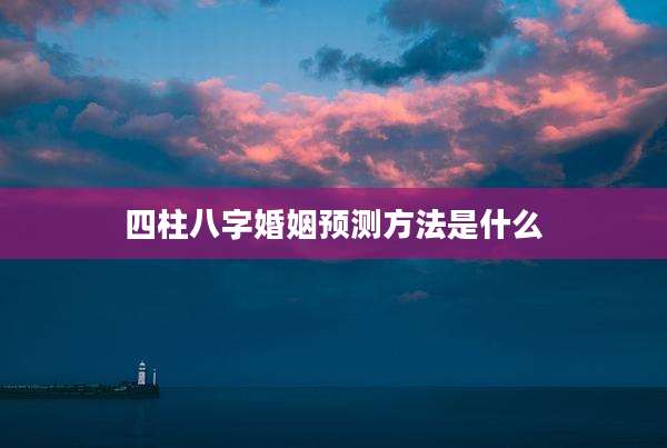 四柱八字婚姻预测方法是什么