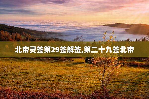 北帝灵签第29签解签,第二十九签北帝