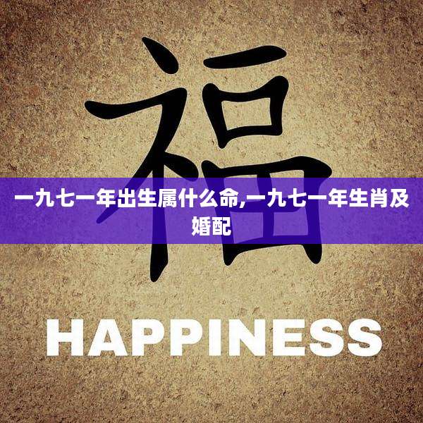 一九七一年出生属什么命,一九七一年生肖及婚配