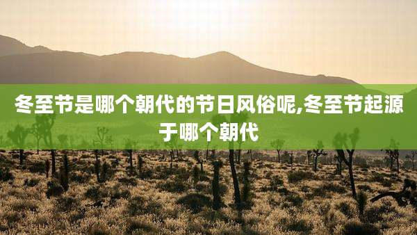 冬至节是哪个朝代的节日风俗呢,冬至节起源于哪个朝代