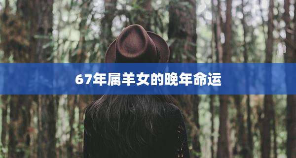 67年属羊女的晚年命运