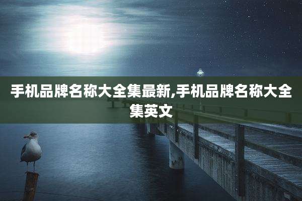 手机品牌名称大全集最新,手机品牌名称大全集英文