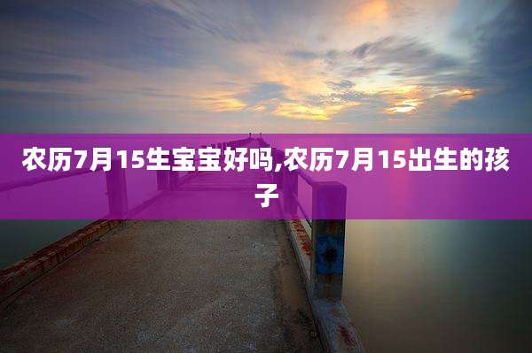 农历7月15生宝宝好吗,农历7月15出生的孩子
