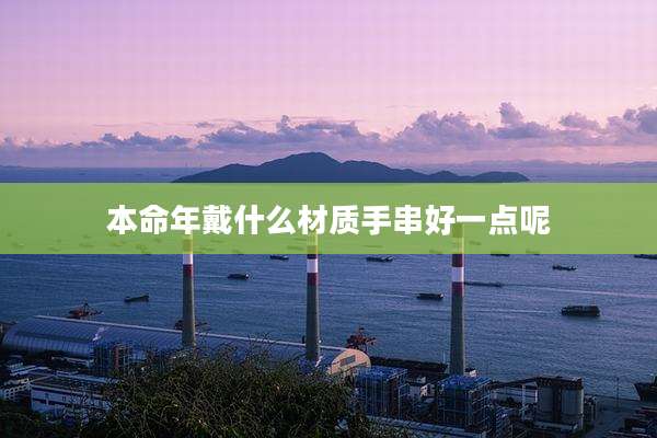 本命年戴什么材质手串好一点呢