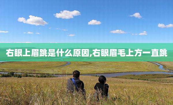 右眼上眉跳是什么原因,右眼眉毛上方一直跳
