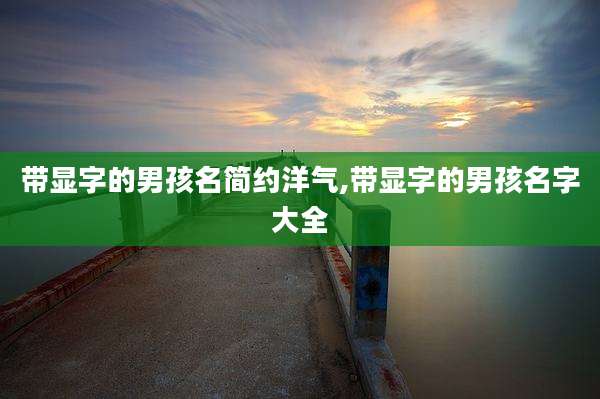 带显字的男孩名简约洋气,带显字的男孩名字大全