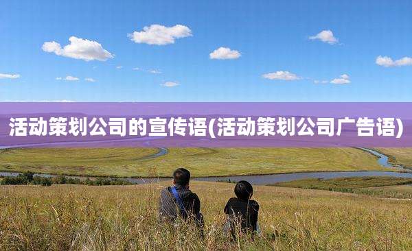 活动策划公司的宣传语(活动策划公司广告语)