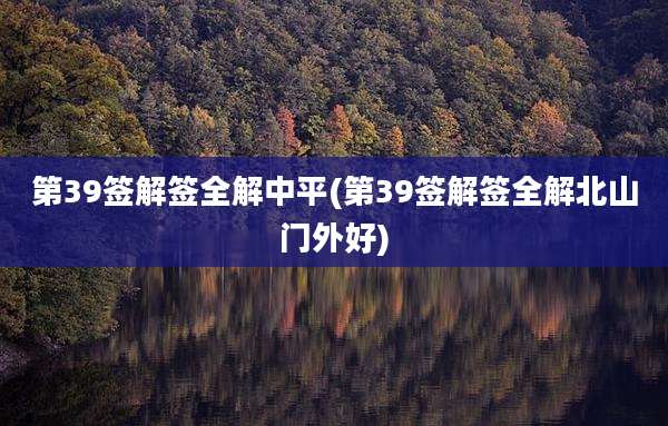 第39签解签全解中平(第39签解签全解北山门外好)