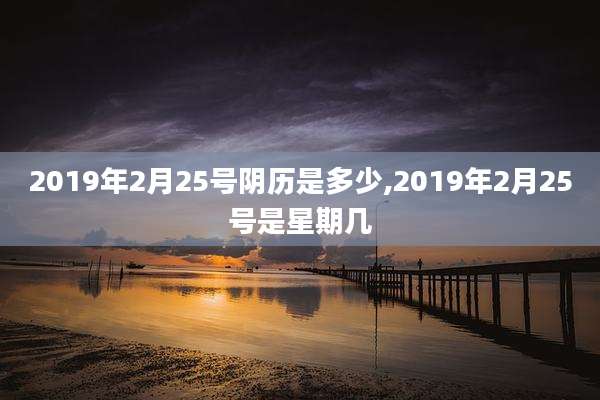 2019年2月25号阴历是多少,2019年2月25号是星期几