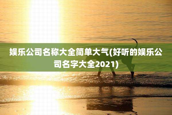 娱乐公司名称大全简单大气(好听的娱乐公司名字大全2021)