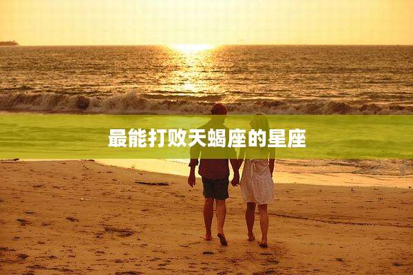最能打败天蝎座的星座