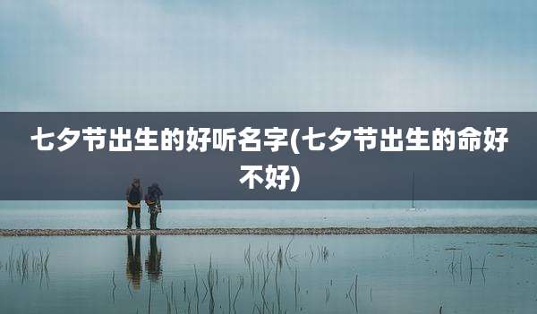 七夕节出生的好听名字(七夕节出生的命好不好)
