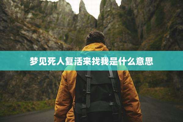 梦见死人复活来找我是什么意思