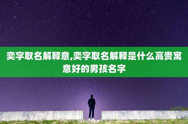奕字取名解释意,奕字取名解释是什么高贵寓意好的男孩名字