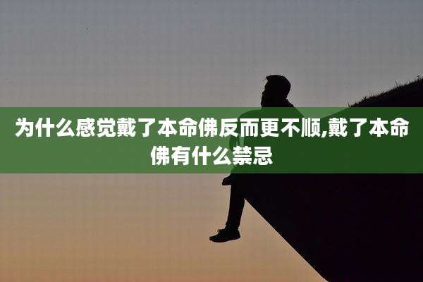 为什么感觉戴了本命佛反而更不顺,戴了本命佛有什么禁忌
