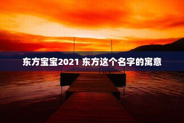 东方宝宝2021 东方这个名字的寓意