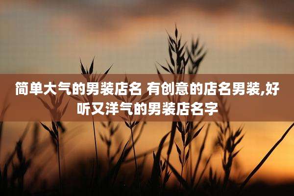 简单大气的男装店名 有创意的店名男装,好听又洋气的男装店名字